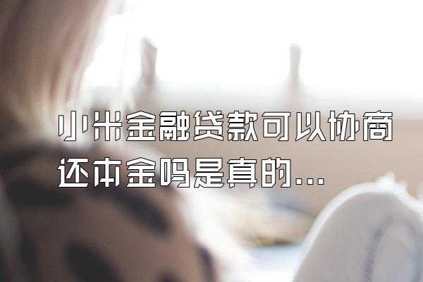 小米金融贷款可以协商还本金吗是真的吗