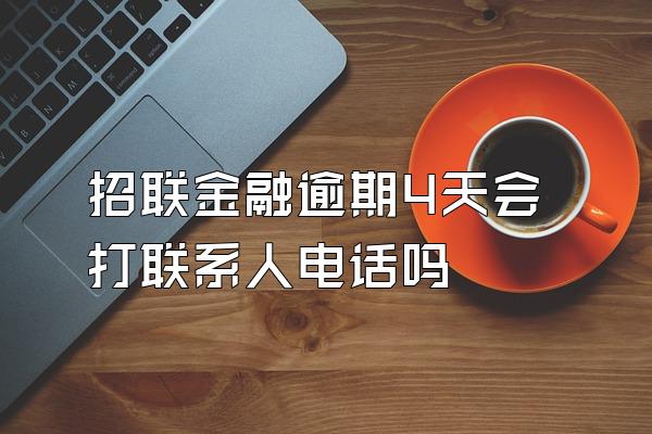 招联金融逾期4天会打联系人电话吗