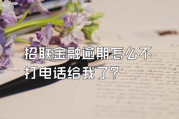 招联金融逾期怎么不打电话给我了?