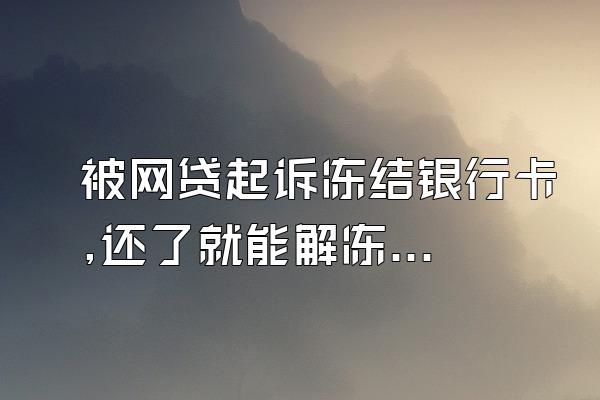 被网贷起诉冻结银行卡,还了就能解冻吗