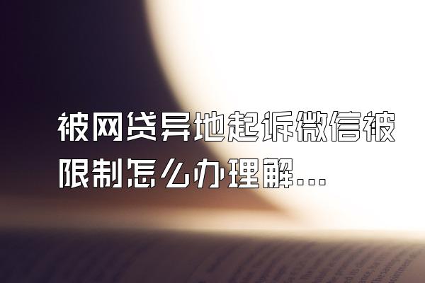 被网贷异地起诉微信被限制怎么办理解封