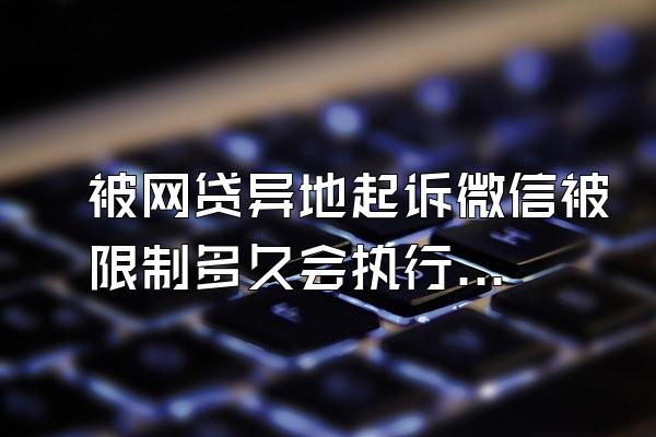 被网贷异地起诉微信被限制多久会执行呢