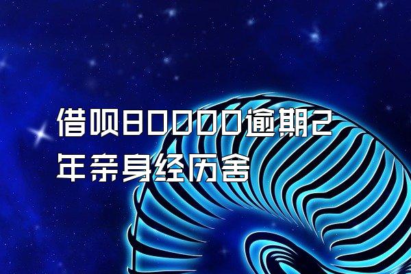 借呗80000逾期2年亲身经历舍