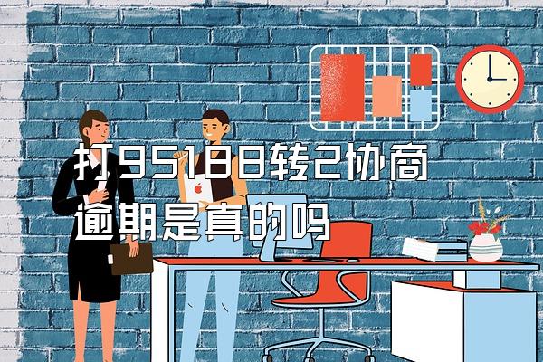 打95188转2协商逾期是真的吗