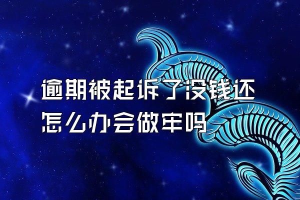 逾期被起诉了没钱还怎么办会做牢吗