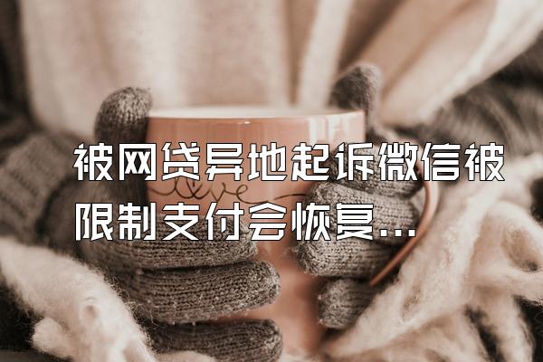 被网贷异地起诉微信被限制支付会恢复吗