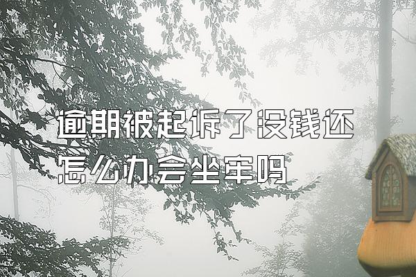 逾期被起诉了没钱还怎么办会坐牢吗