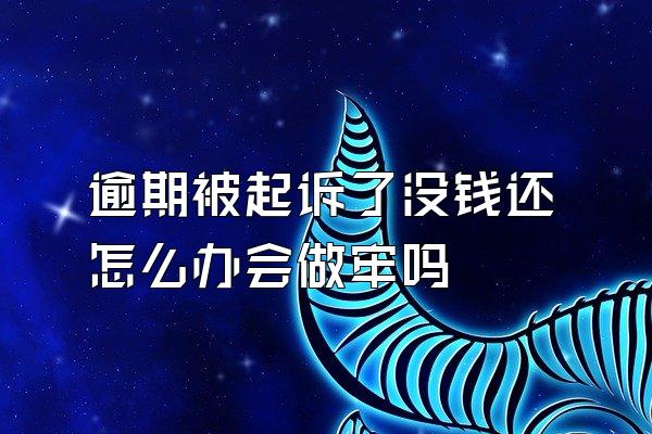 逾期被起诉了没钱还怎么办会做牢吗