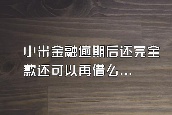 小米金融逾期后还完全款还可以再借么嘛