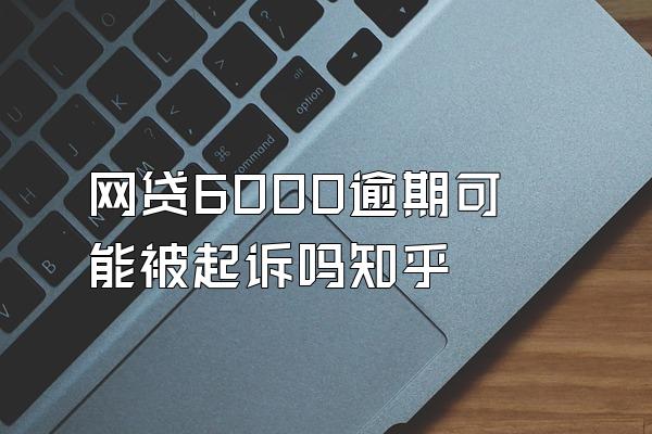 网贷6000逾期可能被起诉吗知乎
