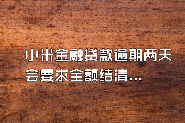 小米金融贷款逾期两天会要求全额结清吗