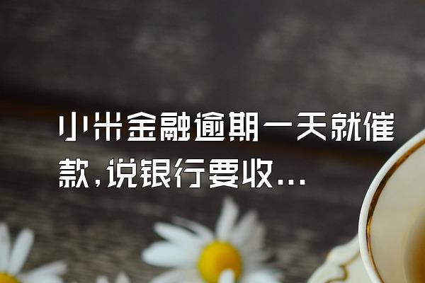 小米金融逾期一天就催款,说银行要收款