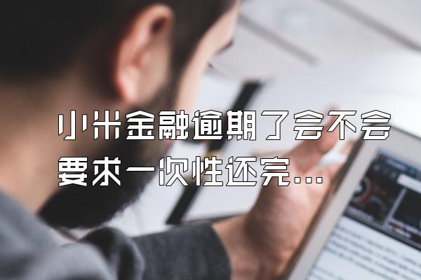小米金融逾期了会不会要求一次性还完钱
