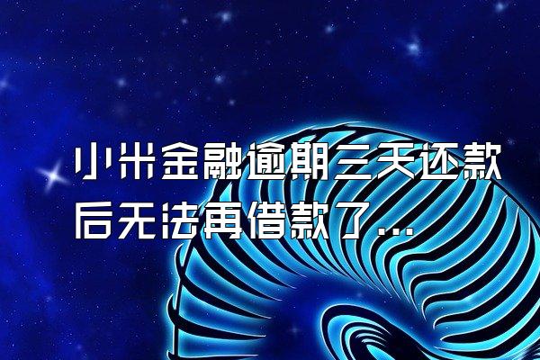 小米金融逾期三天还款后无法再借款了吗