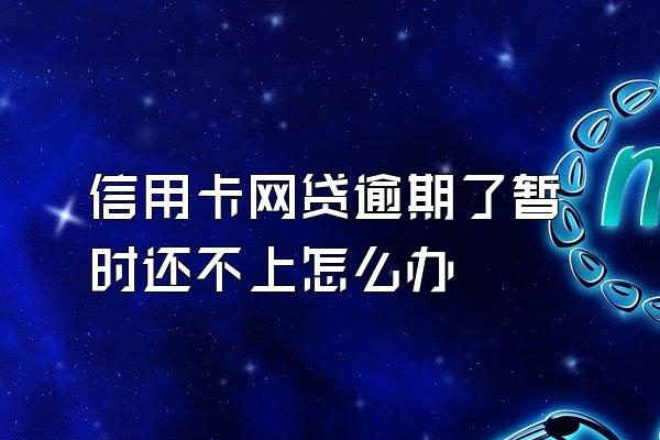 信用卡网贷逾期了暂时还不上怎么办
