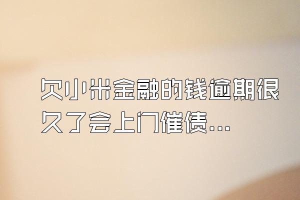 欠小米金融的钱逾期很久了会上门催债吗