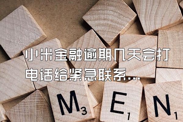 小米金融逾期几天会打电话给紧急联系人