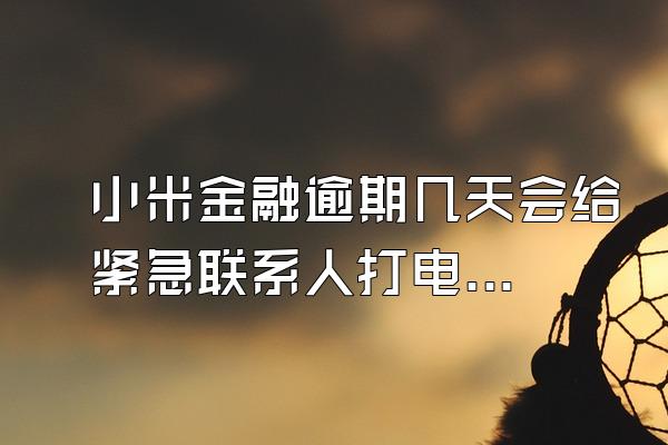 小米金融逾期几天会给紧急联系人打电话