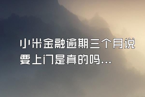 小米金融逾期三个月说要上门是真的吗?