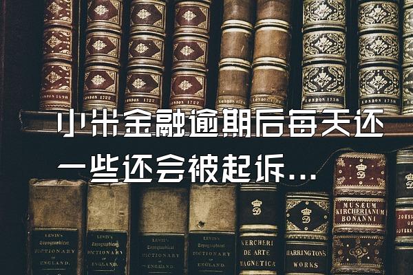 小米金融逾期后每天还一些还会被起诉吗