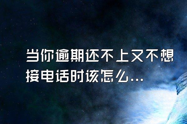 当你逾期还不上又不想接电话时该怎么办