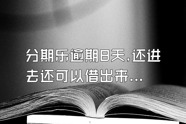 分期乐逾期8天,还进去还可以借出来吗