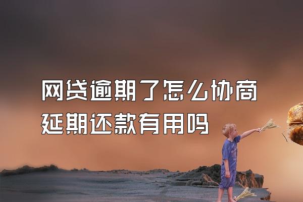 网贷逾期了怎么协商延期还款有用吗