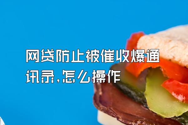 网贷防止被催收爆通讯录,怎么操作