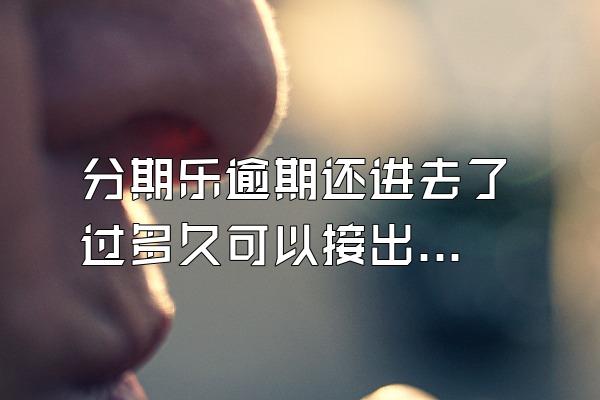 分期乐逾期还进去了 过多久可以接出来