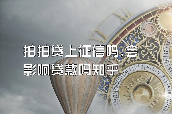 拍拍贷上征信吗,会影响贷款吗知乎