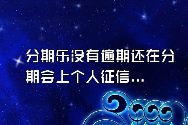 分期乐没有逾期还在分期会上个人征信吗