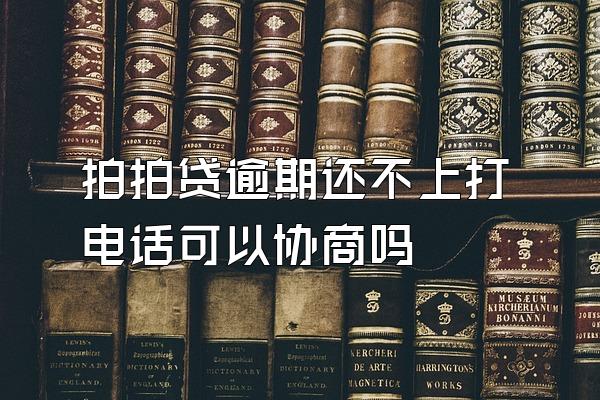 拍拍贷逾期还不上打电话可以协商吗