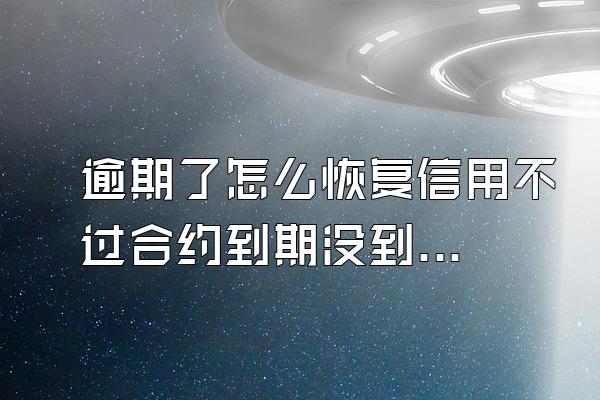 逾期了怎么恢复信用不过合约到期没到期