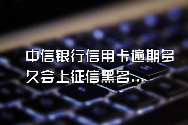 中信银行信用卡逾期多久会上征信黑名单