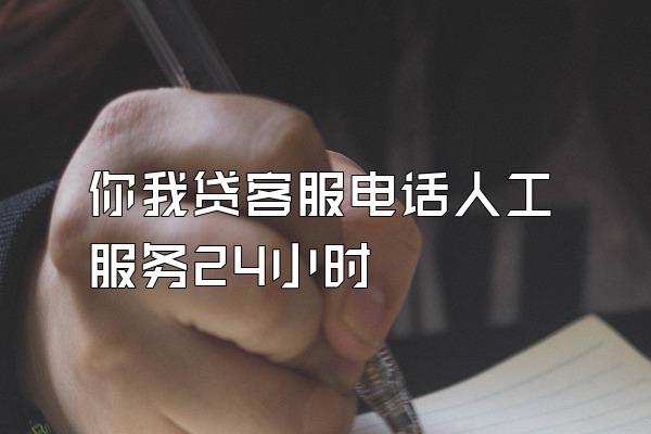你我贷客服电话人工服务24小时