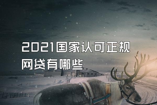 2021国家认可正规网贷有哪些