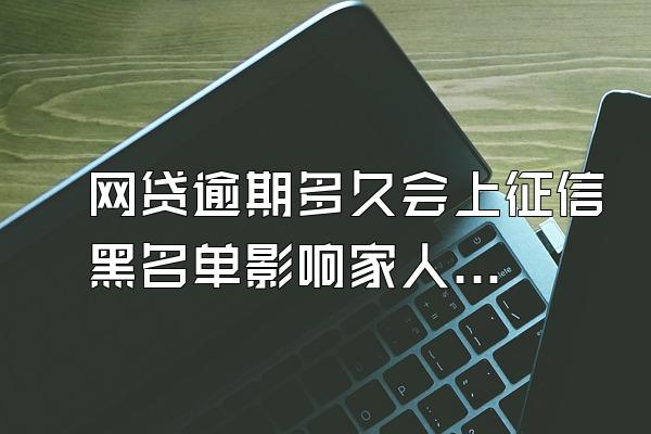 网贷逾期多久会上征信黑名单影响家人吗