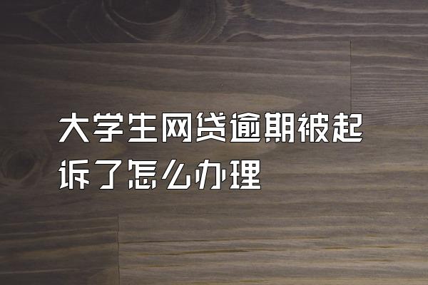 大学生网贷逾期被起诉了怎么办理