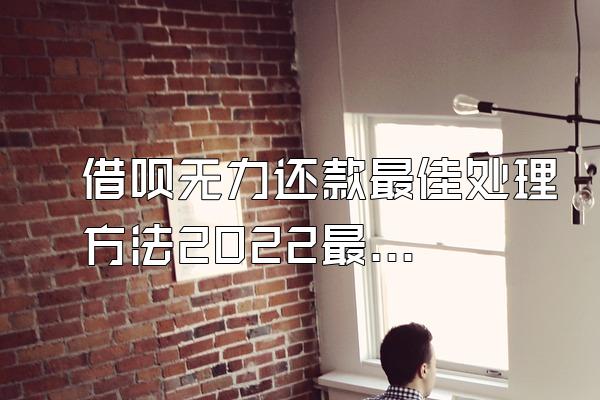 借呗无力还款最佳处理方法2022最新