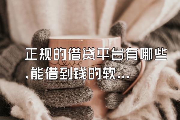 正规的借贷平台有哪些,能借到钱的软件