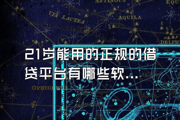 21岁能用的正规的借贷平台有哪些软件