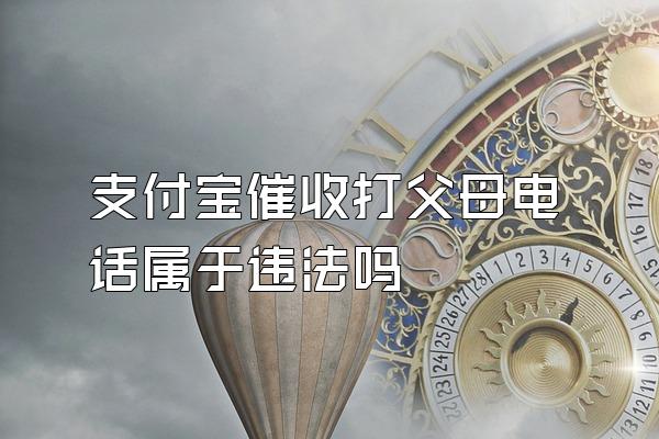 支付宝催收打父母电话属于违法吗