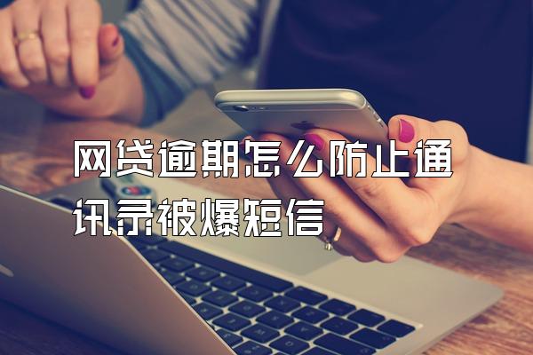 网贷逾期怎么防止通讯录被爆短信