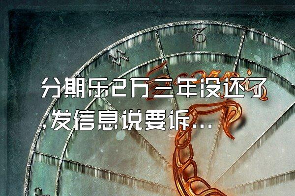 分期乐2万三年没还了,发信息说要诉讼
