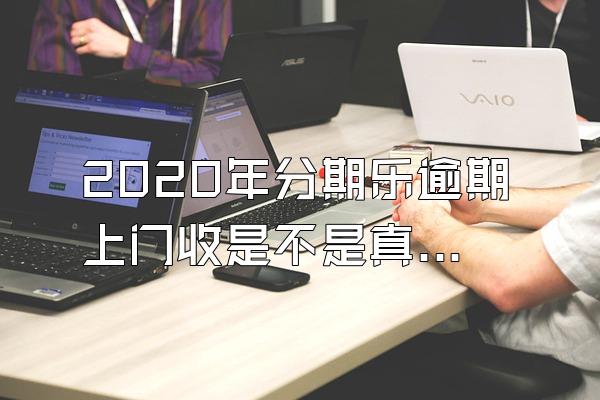 2020年分期乐逾期上门收是不是真的