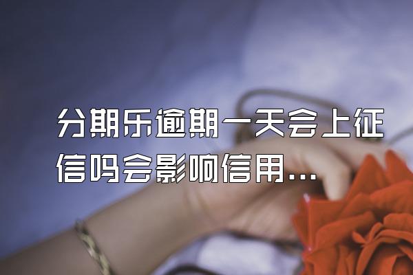 分期乐逾期一天会上征信吗会影响信用吗