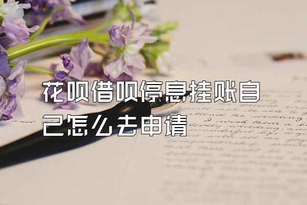 花呗借呗停息挂账自己怎么去申请