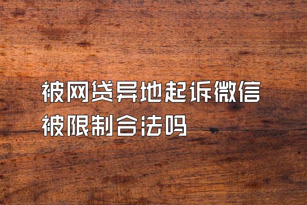 被网贷异地起诉微信被限制合法吗