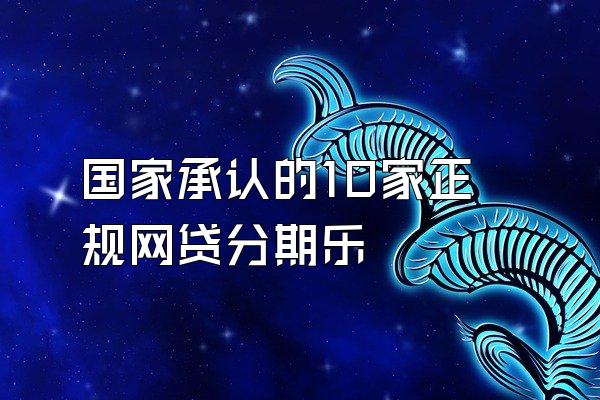 国家承认的10家正规网贷分期乐