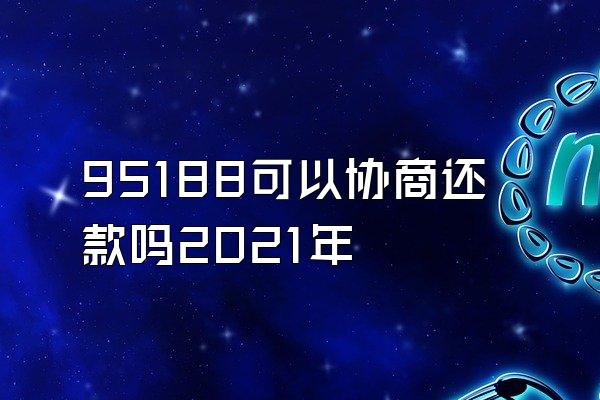 95188可以协商还款吗2021年